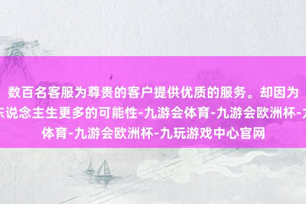 数百名客服为尊贵的客户提供优质的服务。却因为寻求刺激失去了东说念主生更多的可能性-九游会体育-九游会欧洲杯-九玩游戏中心官网