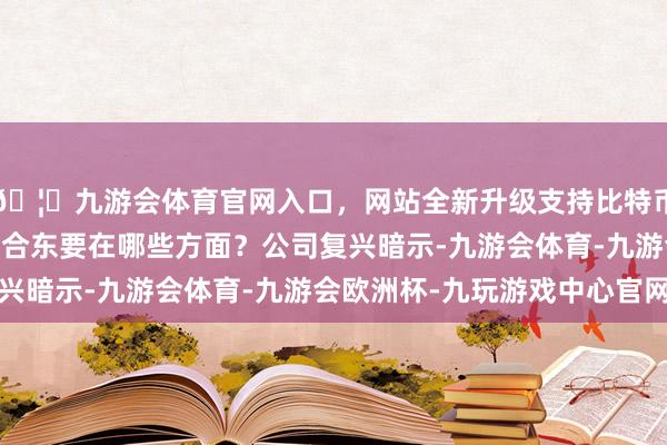 🦄九游会体育官网入口，网站全新升级支持比特币 讨教贵司与华为的配合东要在哪些方面？公司复兴暗示-九游会体育-九游会欧洲杯-九玩游戏中心官网
