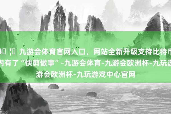 🦄九游会体育官网入口，网站全新升级支持比特币广州地铁站内有了“快剪做事”-九游会体育-九游会欧洲杯-九玩游戏中心官网