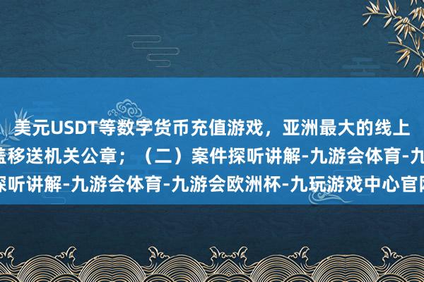 美元USDT等数字货币充值游戏，亚洲最大的线上游戏服务器供应商并加盖移送机关公章；（二）案件探听讲解-九游会体育-九游会欧洲杯-九玩游戏中心官网