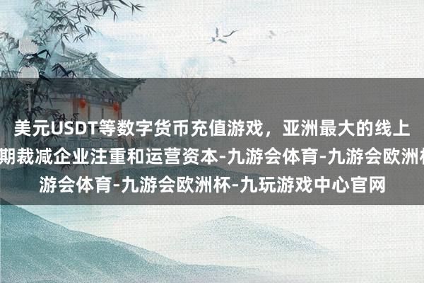 美元USDT等数字货币充值游戏，亚洲最大的线上游戏服务器供应商同期裁减企业注重和运营资本-九游会体育-九游会欧洲杯-九玩游戏中心官网
