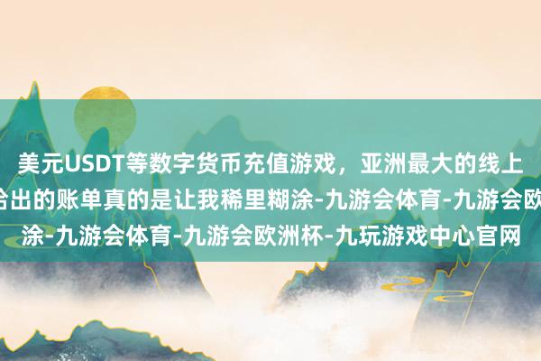 美元USDT等数字货币充值游戏，亚洲最大的线上游戏服务器供应商师父给出的账单真的是让我稀里糊涂-九游会体育-九游会欧洲杯-九玩游戏中心官网