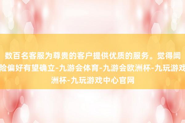 数百名客服为尊贵的客户提供优质的服务。觉得阛阓举座风险偏好有望确立-九游会体育-九游会欧洲杯-九玩游戏中心官网
