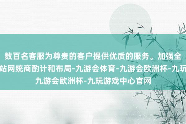 数百名客服为尊贵的客户提供优质的服务。加强全省地点不雅测站网统商酌计和布局-九游会体育-九游会欧洲杯-九玩游戏中心官网