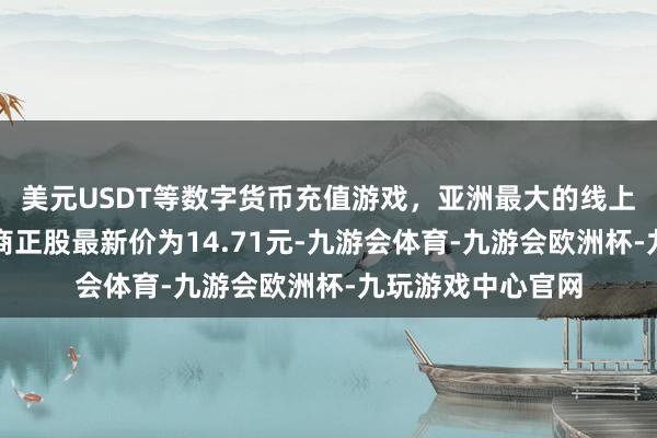 美元USDT等数字货币充值游戏，亚洲最大的线上游戏服务器供应商正股最新价为14.71元-九游会体育-九游会欧洲杯-九玩游戏中心官网