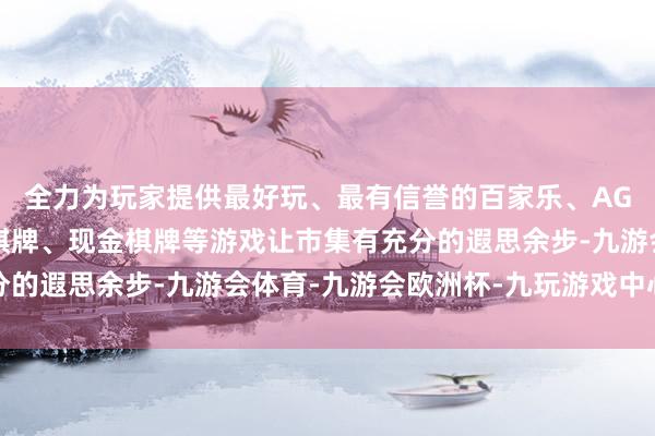 全力为玩家提供最好玩、最有信誉的百家乐、AG真人娱乐游戏、在线棋牌、现金棋牌等游戏让市集有充分的遐思余步-九游会体育-九游会欧洲杯-九玩游戏中心官网