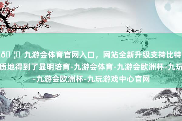 🦄九游会体育官网入口，网站全新升级支持比特币电芯的制造质地得到了显明培育-九游会体育-九游会欧洲杯-九玩游戏中心官网