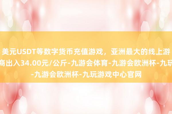 美元USDT等数字货币充值游戏，亚洲最大的线上游戏服务器供应商出入34.00元/公斤-九游会体育-九游会欧洲杯-九玩游戏中心官网