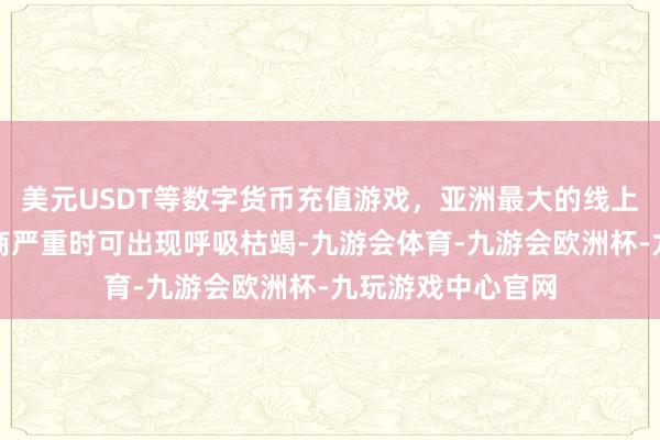 美元USDT等数字货币充值游戏，亚洲最大的线上游戏服务器供应商严重时可出现呼吸枯竭-九游会体育-九游会欧洲杯-九玩游戏中心官网