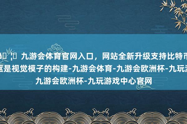 🦄九游会体育官网入口，网站全新升级支持比特币病理AI的中枢是视觉模子的构建-九游会体育-九游会欧洲杯-九玩游戏中心官网