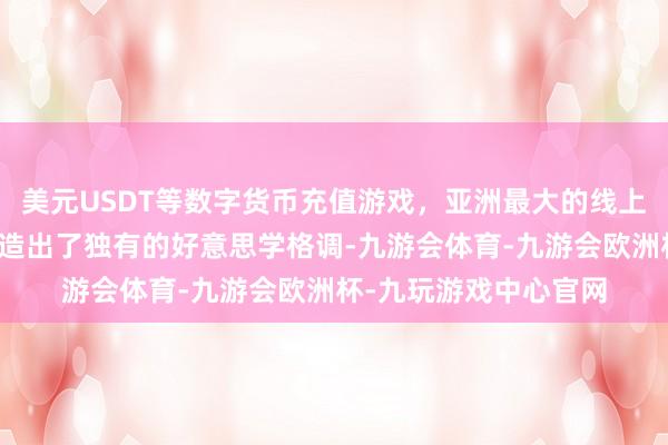 美元USDT等数字货币充值游戏，亚洲最大的线上游戏服务器供应商打造出了独有的好意思学格调-九游会体育-九游会欧洲杯-九玩游戏中心官网