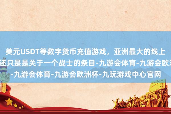 美元USDT等数字货币充值游戏，亚洲最大的线上游戏服务器供应商而这还只是是关于一个战士的条目-九游会体育-九游会欧洲杯-九玩游戏中心官网