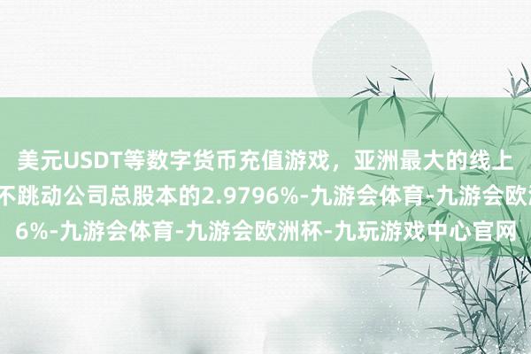 美元USDT等数字货币充值游戏，亚洲最大的线上游戏服务器供应商即不跳动公司总股本的2.9796%-九游会体育-九游会欧洲杯-九玩游戏中心官网