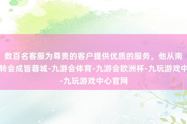 数百名客服为尊贵的客户提供优质的服务。他从南通支云转会成皆蓉城-九游会体育-九游会欧洲杯-九玩游戏中心官网
