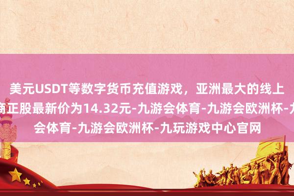 美元USDT等数字货币充值游戏，亚洲最大的线上游戏服务器供应商正股最新价为14.32元-九游会体育-九游会欧洲杯-九玩游戏中心官网