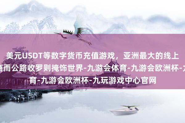 美元USDT等数字货币充值游戏，亚洲最大的线上游戏服务器供应商而公路收罗则掩饰世界-九游会体育-九游会欧洲杯-九玩游戏中心官网