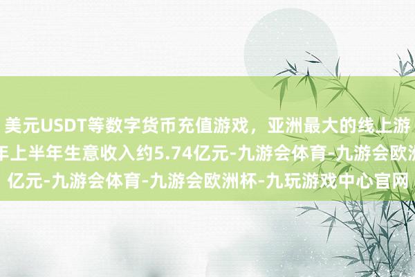 美元USDT等数字货币充值游戏，亚洲最大的线上游戏服务器供应商2025年上半年生意收入约5.74亿元-九游会体育-九游会欧洲杯-九玩游戏中心官网