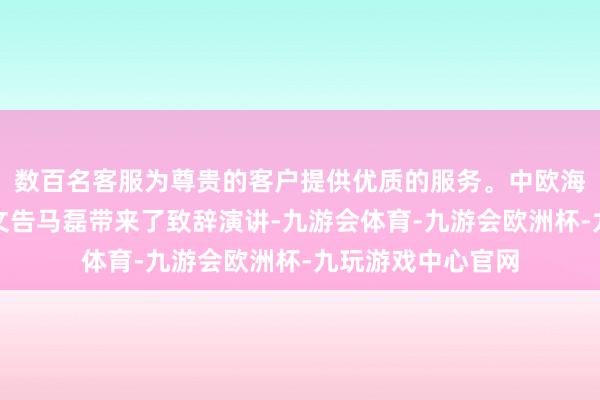 数百名客服为尊贵的客户提供优质的服务。中欧海外工商学院党委文告马磊带来了致辞演讲-九游会体育-九游会欧洲杯-九玩游戏中心官网