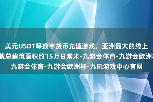 美元USDT等数字货币充值游戏,亚洲最大的线上游戏服务器供应商成就总建筑面积约15万日常米-九游会体育-九游会欧洲杯-九玩游戏中心官网