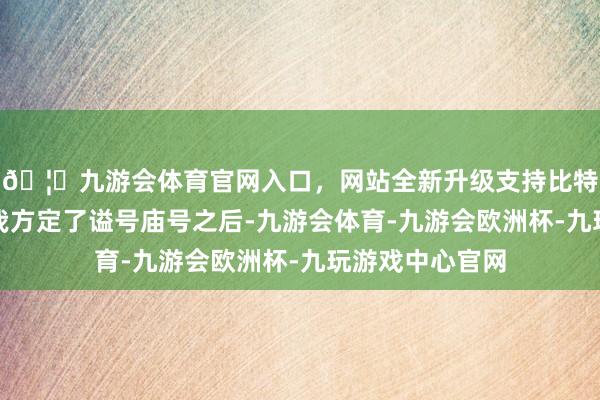 🦄九游会体育官网入口,网站全新升级支持比特币就在曹睿给我方定了谥号庙号之后-九游会体育-九游会欧洲杯-九玩游戏中心官网