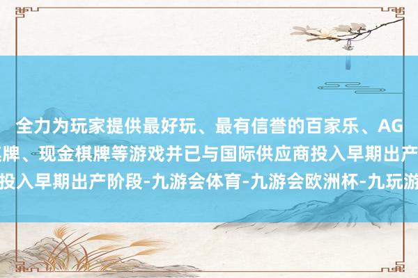 全力为玩家提供最好玩、最有信誉的百家乐、AG真人娱乐游戏、在线棋牌、现金棋牌等游戏并已与国际供应商投入早期出产阶段-九游会体育-九游会欧洲杯-九玩游戏中心官网