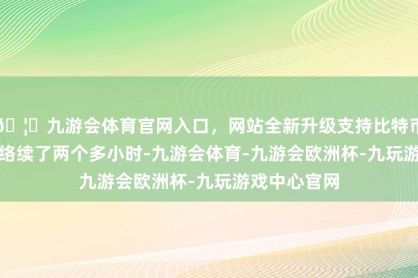 🦄九游会体育官网入口,网站全新升级支持比特币 这场听证会络续了两个多小时-九游会体育-九游会欧洲杯-九玩游戏中心官网