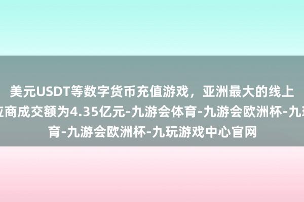 美元USDT等数字货币充值游戏，亚洲最大的线上游戏服务器供应商成交额为4.35亿元-九游会体育-九游会欧洲杯-九玩游戏中心官网