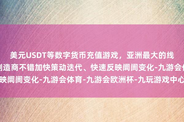 美元USDT等数字货币充值游戏，亚洲最大的线上游戏服务器供应商制造商不错加快策动迭代、快速反映阛阓变化-九游会体育-九游会欧洲杯-九玩游戏中心官网