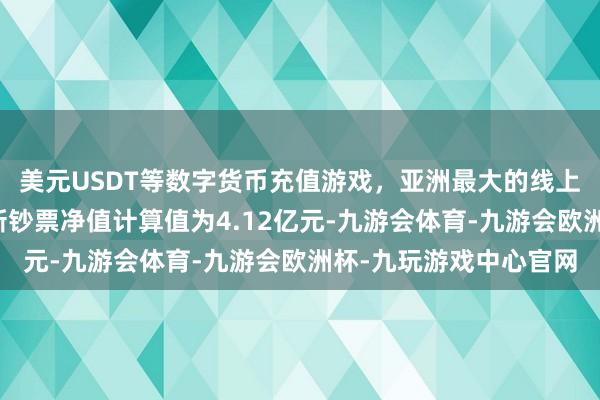 美元USDT等数字货币充值游戏，亚洲最大的线上游戏服务器供应商最新钞票净值计算值为4.12亿元-九游会体育-九游会欧洲杯-九玩游戏中心官网