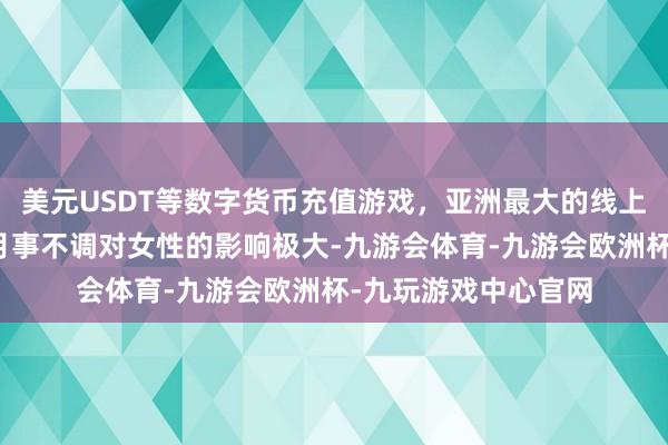 美元USDT等数字货币充值游戏，亚洲最大的线上游戏服务器供应商月事不调对女性的影响极大-九游会体育-九游会欧洲杯-九玩游戏中心官网