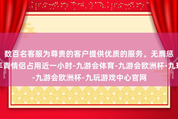 数百名客服为尊贵的客户提供优质的服务。无膺惩卫生间被一双年青情侣占用近一小时-九游会体育-九游会欧洲杯-九玩游戏中心官网